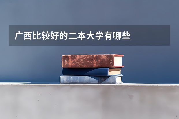 广西比较好的二本大学有哪些