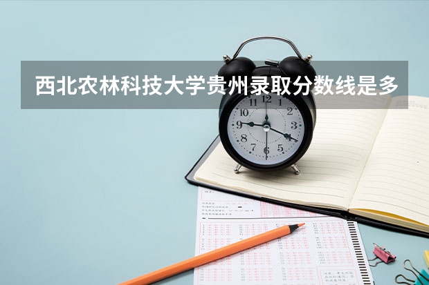 西北农林科技大学贵州录取分数线是多少