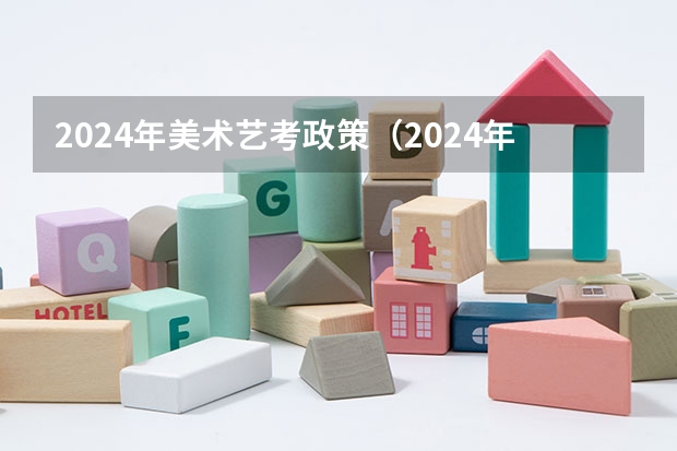 2024年美术艺考政策（2024年编导艺考生新政策）