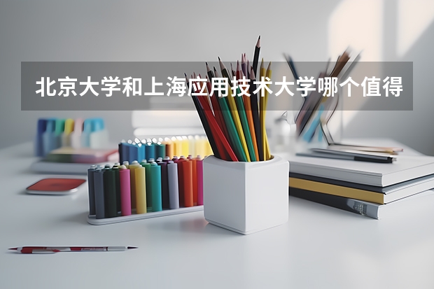 北京大学和上海应用技术大学哪个值得报考（录取分数线对比）