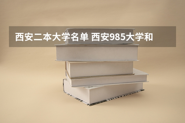 西安二本大学名单 西安985大学和211大学名单 陕西211和985大学名单