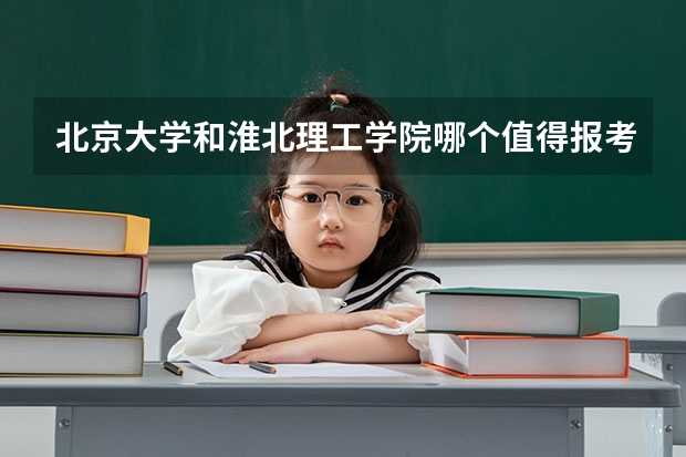 北京大学和淮北理工学院哪个值得报考（录取分数线对比）