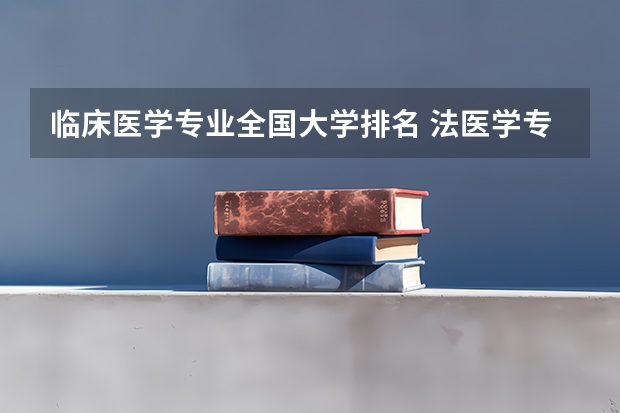 临床医学专业全国大学排名 法医学专业大学排名 临床医学专业大学排名