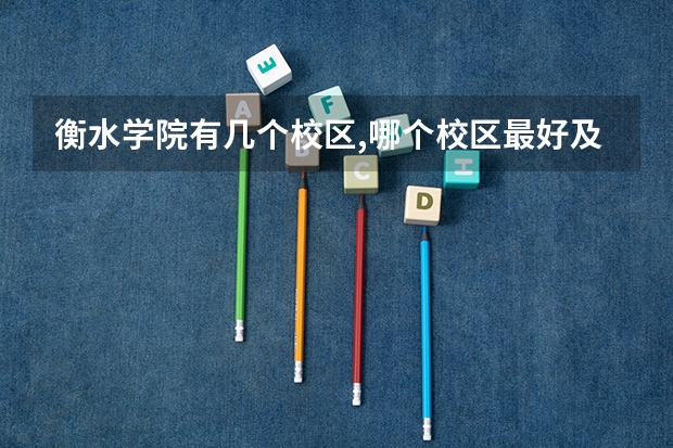 衡水学院有几个校区,哪个校区最好及各校区介绍