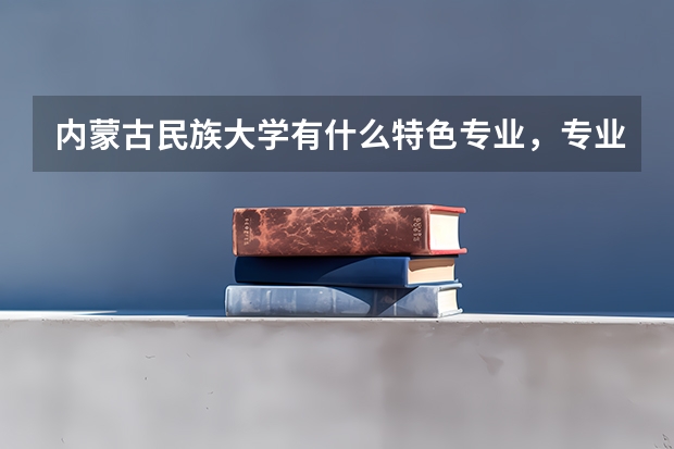 内蒙古民族大学有什么特色专业，专业排名如何