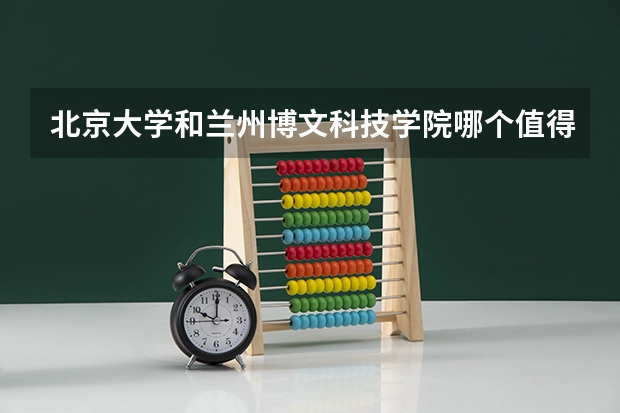北京大学和兰州博文科技学院哪个值得报考（录取分数线对比）