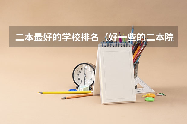 二本最好的学校排名（好一些的二本院校排名）