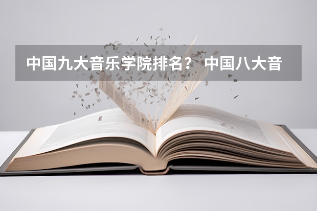 中国九大音乐学院排名？ 中国八大音乐学院排名 十大音乐学院最新排名