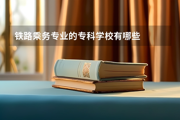 铁路乘务专业的专科学校有哪些