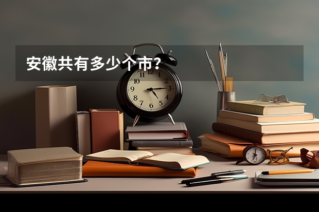 安徽共有多少个市？