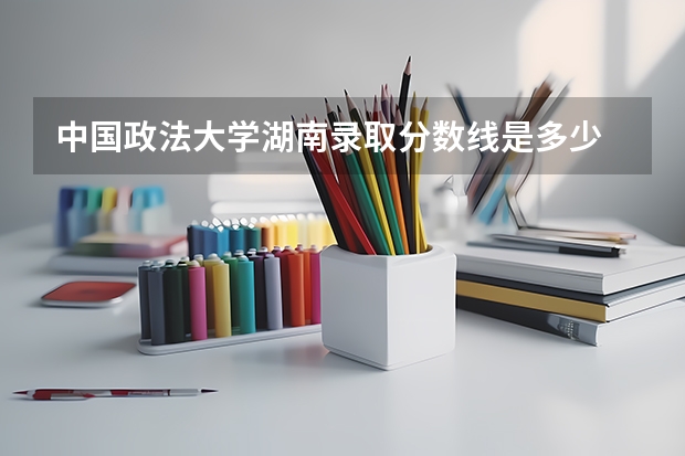 中国政法大学湖南录取分数线是多少