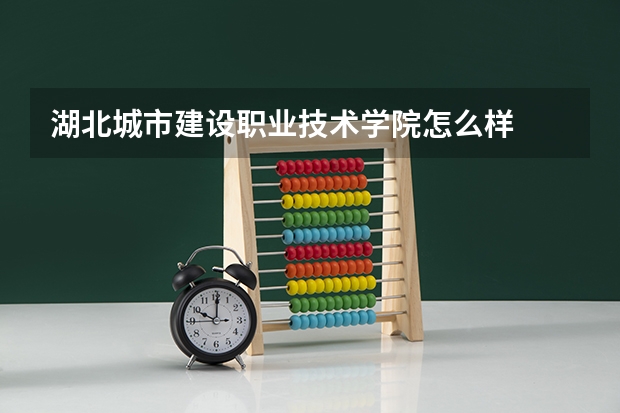 湖北城市建设职业技术学院怎么样