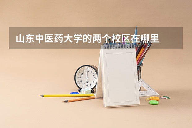 山东中医药大学的两个校区在哪里
