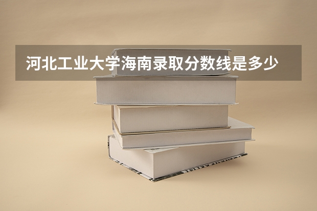 河北工业大学海南录取分数线是多少