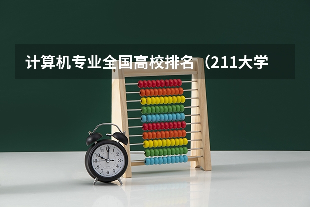 计算机专业全国高校排名（211大学计算机专业排名）