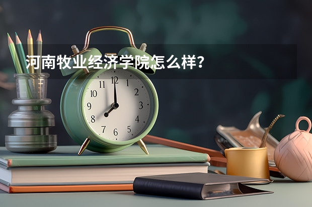 河南牧业经济学院怎么样？