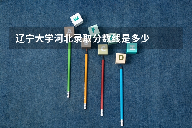辽宁大学河北录取分数线是多少