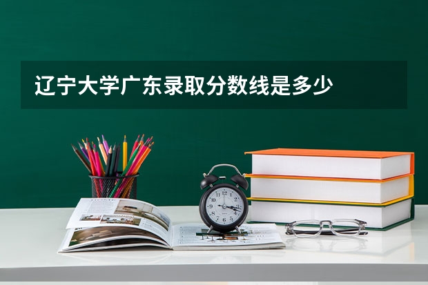 辽宁大学广东录取分数线是多少