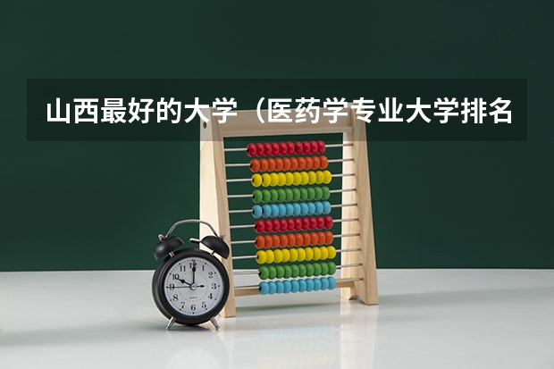 山西最好的大学(医药学专业大学排名)