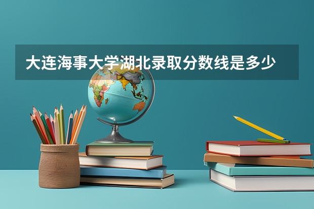 大连海事大学湖北录取分数线是多少