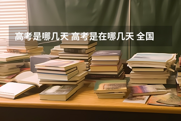 高考是哪几天 高考是在哪几天 全国高考日是哪天