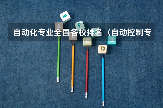 自动化专业全国各校排名（自动控制专业学校排名）