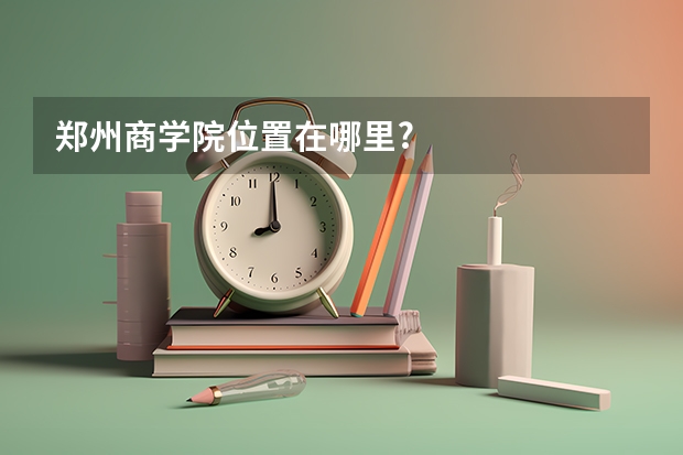 郑州商学院位置在哪里?