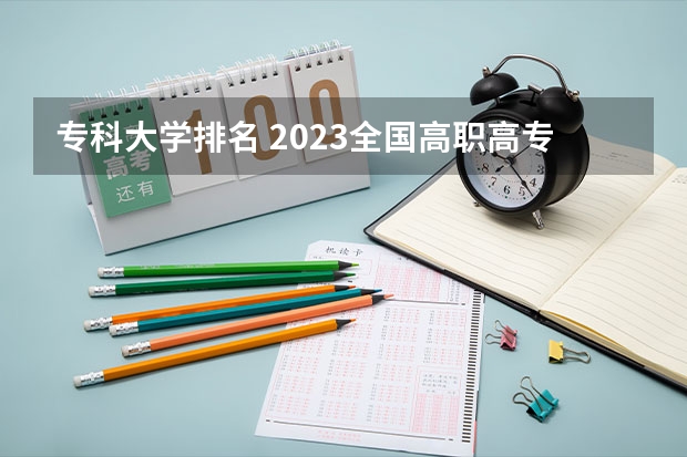 专科大学排名 2023全国高职高专院校排行榜公布 全部专科学校排名和分数