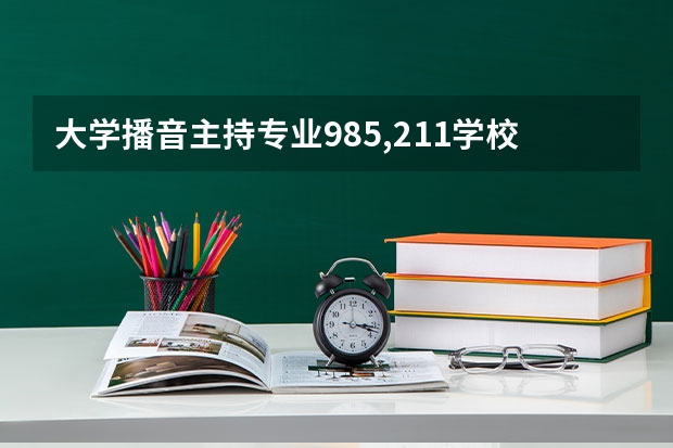 大学播音主持专业985,211学校有哪些？
那些就业前景好？？？

跪求各学校的优势，特点！