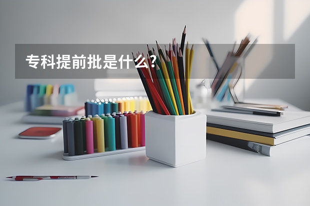 专科提前批是什么?