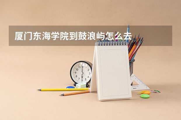 厦门东海学院到鼓浪屿怎么去