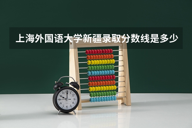 上海外国语大学新疆录取分数线是多少