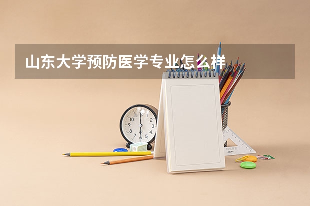 山东大学预防医学专业怎么样