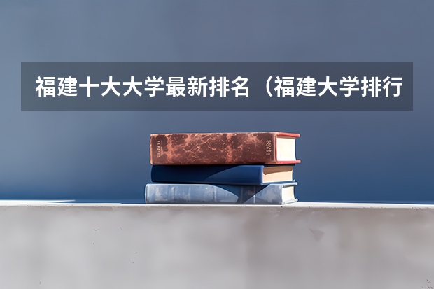 福建十大大学最新排名（福建大学排行）