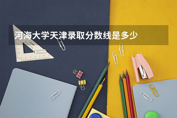 河海大学天津录取分数线是多少