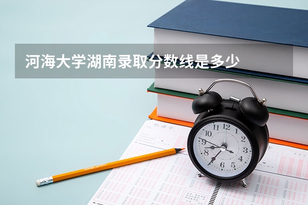 河海大学湖南录取分数线是多少