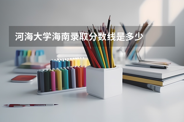 河海大学海南录取分数线是多少