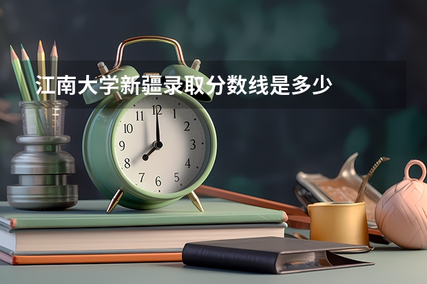江南大学新疆录取分数线是多少