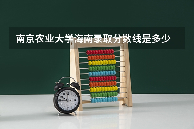 南京农业大学海南录取分数线是多少