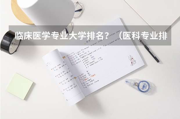 临床医学专业大学排名？（医科专业排名大学）