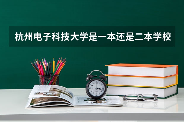 杭州电子科技大学是一本还是二本学校（杭州电子科技大学是几本？？）