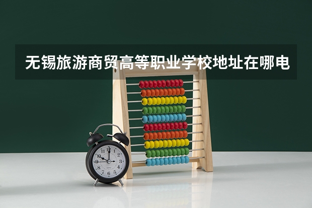 无锡旅游商贸高等职业学校地址在哪电话官网网址（无锡商业职业技术学院好不好）