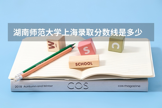湖南师范大学上海录取分数线是多少