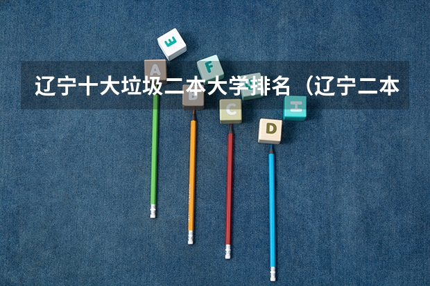 辽宁十大垃圾二本大学排名（辽宁二本大学推荐）