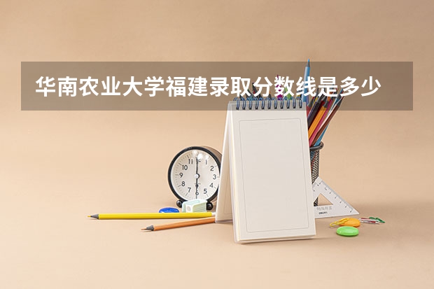 华南农业大学福建录取分数线是多少