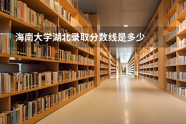 海南大学湖北录取分数线是多少