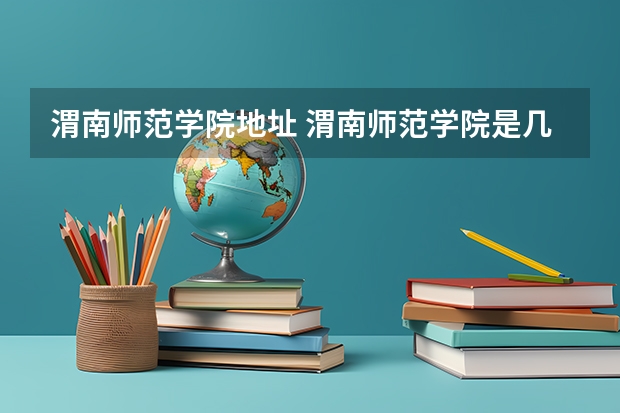 渭南师范学院地址 渭南师范学院是几本