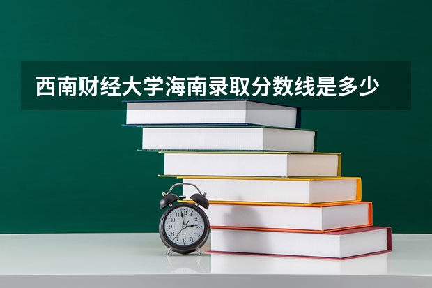 西南财经大学海南录取分数线是多少