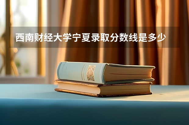 西南财经大学宁夏录取分数线是多少