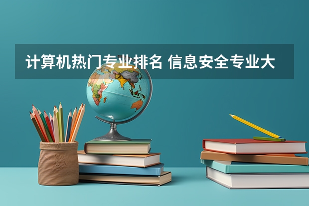 计算机热门专业排名 信息安全专业大学排名及就业前景